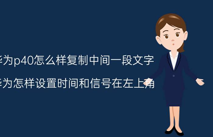 华为p40怎么样复制中间一段文字 华为怎样设置时间和信号在左上角？